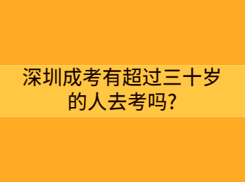 深圳成考有超过三十岁的人去考吗?